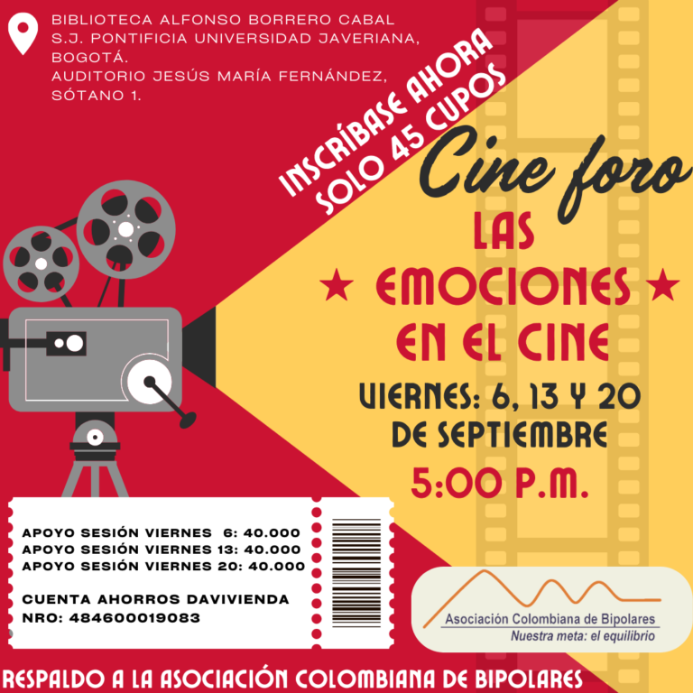 Acompáñenos en el mes de septiembre de 2024 los días viernes 06, 13 y 20 a las 5:00 pm en el cine foro: Las emociones en el cine. Así podrá apoyar los programas de psicoeducacion de la Asociación Colombiana de Bipolares que busca seguir consolidando nuestro compromiso de apoyar a las personas que padecen trastorno bipolar y sus familiares. El evento se realizara en la biblioteca Alfonso Borrero Cabal de la Pontificia Universidad Javeriana en el auditorio Jesús María Fernández Sótano 1. Será un espacio en el cual reflexionaremos sobre las experiencias y las emociones en torno a la salud mental. Los cupos son limitados hasta completar el aforo (45 Cupos por sesión), así que lo invitamos a inscribirse con antelación. Los aportes son: --> $40.000 pesos cada sesión (Viernes 06, 13 y 20 de Septiembre) -->$120.000 pesos por todas las sesiones (Viernes 06, 13 y 20 de Septiembre) Para hacer sus aportes puede realizar una transferencia electrónica o consignación a la Cuenta de Ahorros del Banco Davivienda 484600019083, a nombre de la Asociación Colombiana de Bipolares con NIT 830033051-9. Una vez realice el aporte en la cuenta de Davivienda, debe hacer la inscripción con sus datos personales en este formulario: https://forms.gle/NBvyDQEStG8kPxmG7