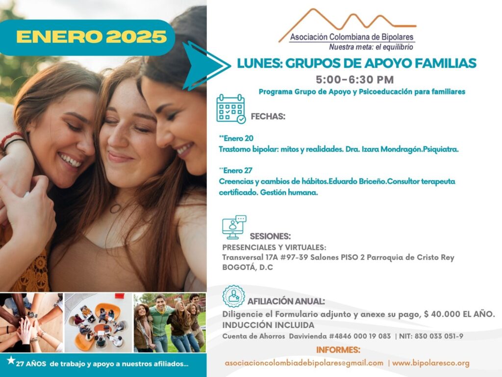 Sesión del programa de grupos de apoyo y psicoeducación para familiares, los días lunes de cinco a seis y treinta de la tarde, con la doctora Izara Mondragón, psiquiatra. Solo por zoom.

Sesiones presenciales en la Transversal 17A, número 97-39. Salones piso dos, parroquia Cristo Rey, Bogotá, D.C.
Sesiones virtuales vía Zoom.

Costos del mes: 
Diez mil pesos una sesión, afiliados
Quince mil pesos una sesión, no afiliados

Diligencie el formulario adjunto. 
Realizar pago en la cuenta de ahorros Banco Davivienda, número 484600019083, a nombre de la Asociación Colombiana de Bipolares, Nit número 830033051-9. 

Informes en el correo electrónico: asociacioncolombiadebipolares@gmail.com.