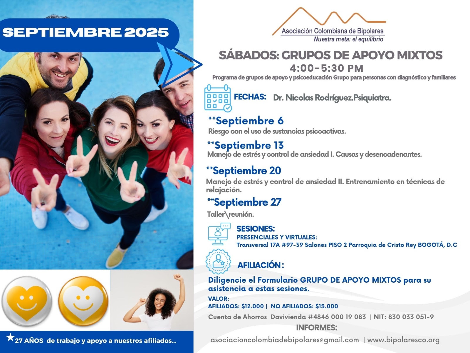 Sesión del programa de grupos de apoyo y psicoeducación, grupo para personas con diagnóstico y sus familiares, los días sábados de cuatro a cinco y treinta de la tarde, con el doctor Nicolás Rodríguez, psiquiatra. Presencial y vía Zoom.

Sesiones presenciales en la Transversal 17A, número 97-39. Salones piso dos, parroquia Cristo Rey, Bogotá, D.C.
Sesiones virtuales vía Zoom.

Costos del mes: 
Doce mil pesos una sesión, afiliados
Quince mil pesos una sesión, no afiliados

Diligencie el formulario adjunto. 
Realizar pago en la cuenta de ahorros Banco Davivienda, número 484600019083, a nombre de la Asociación Colombiana del Trastorno Bipolar, Nit número 830033051-9. 

Informes en el correo electrónico: asociacioncolombiadebipolares@gmail.com.